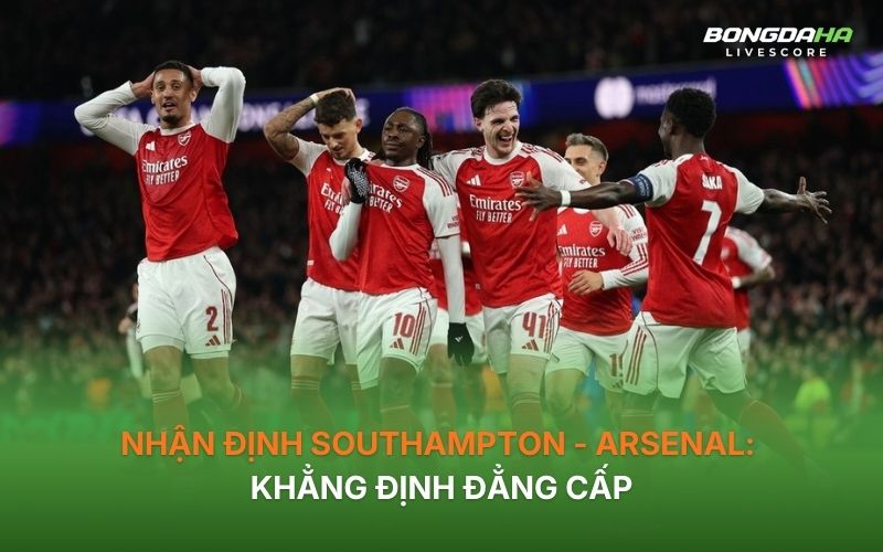 Nhận định Southampton - Arsenal: Khẳng định đẳng cấp