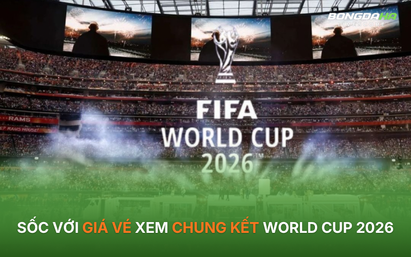 Sốc với giá vé xem chung kết World Cup 2026
