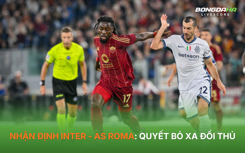 Nhận định Inter - AS Roma: Quyết bỏ xa đối thủ