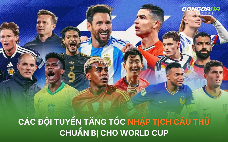 Các đội tuyển tăng tốc nhập tịch cầu thủ chuẩn bị cho World Cup