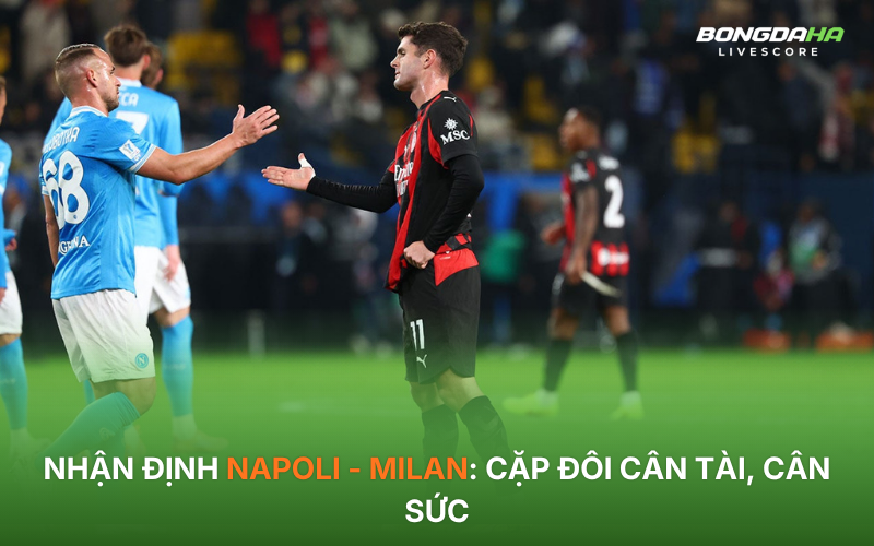 Nhận định Napoli - Milan: Cặp đôi cân tài, cân sức