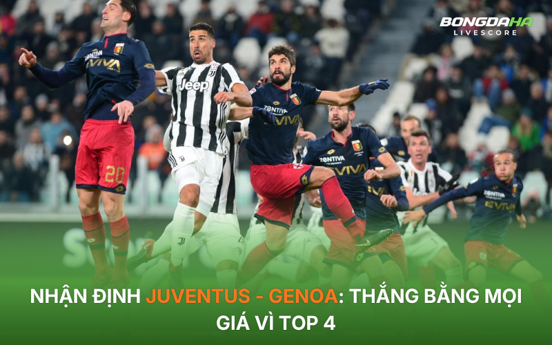 Nhận định Juventus - Genoa: Thắng bằng mọi giá vì Top 4