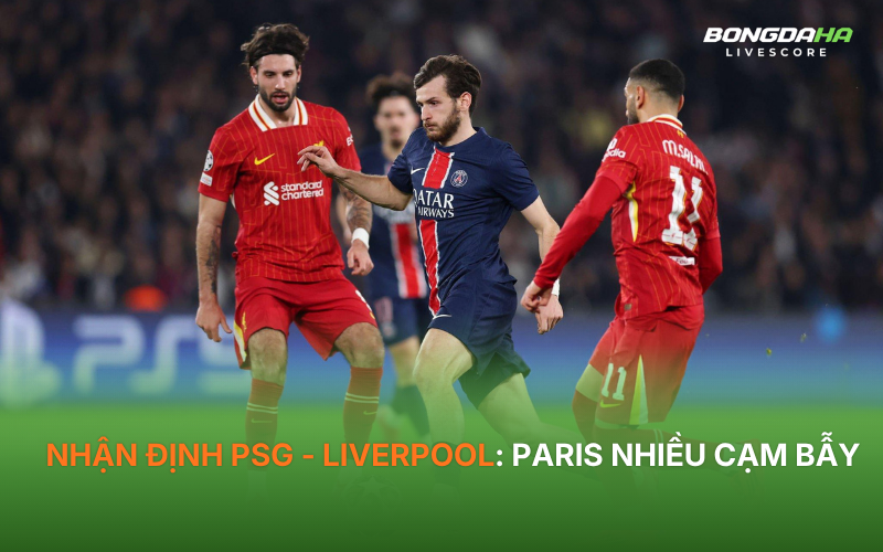 Nhận định PSG - Liverpool: Paris nhiều cạm bẫy