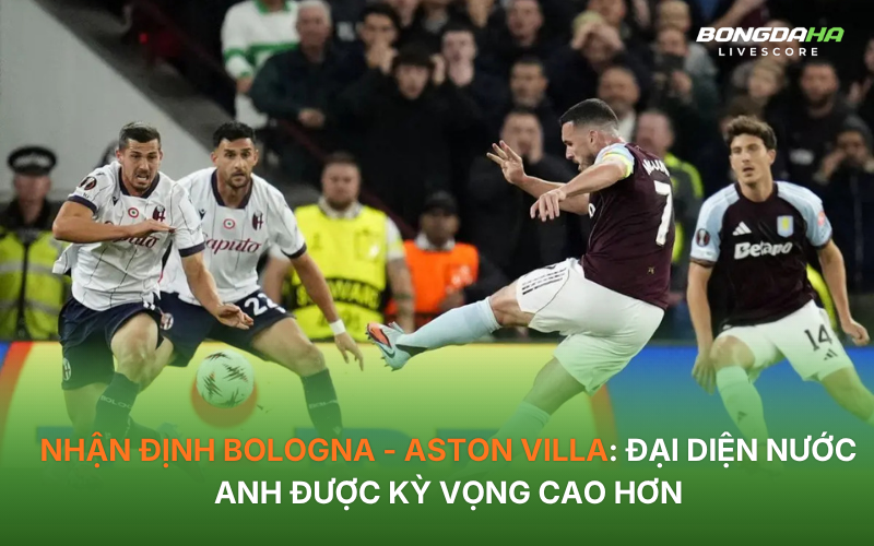 Nhận định Bologna - Aston Villa: Đại diện nước Anh được kỳ vọng cao hơn