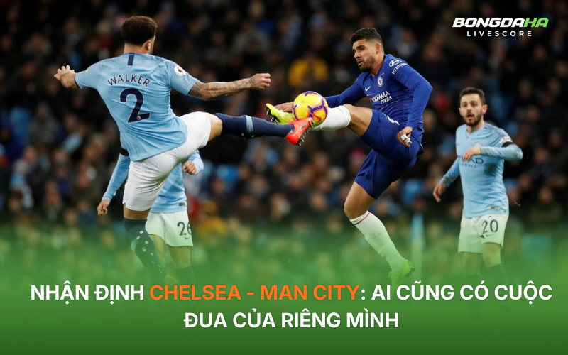 Nhận định Chelsea - Man City: Ai cũng có cuộc đua của riêng mình