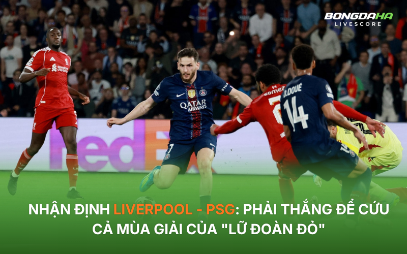 Nhận định Liverpool - PSG: Phải thắng để cứu cả mùa giải của "Lữ đoàn đỏ"