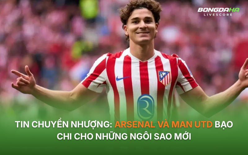 Tin chuyển nhượng: Arsenal và Man Utd bạo chi cho những ngôi sao mới
