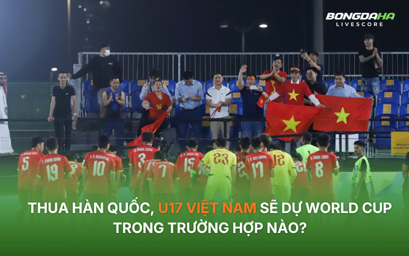 Thua Hàn Quốc, U17 Việt Nam sẽ dự World Cup trong trường hợp nào?