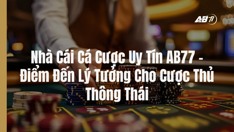 Nhà cái cá cược uy tín AB77 - Điểm đến lý tưởng cho cược thủ