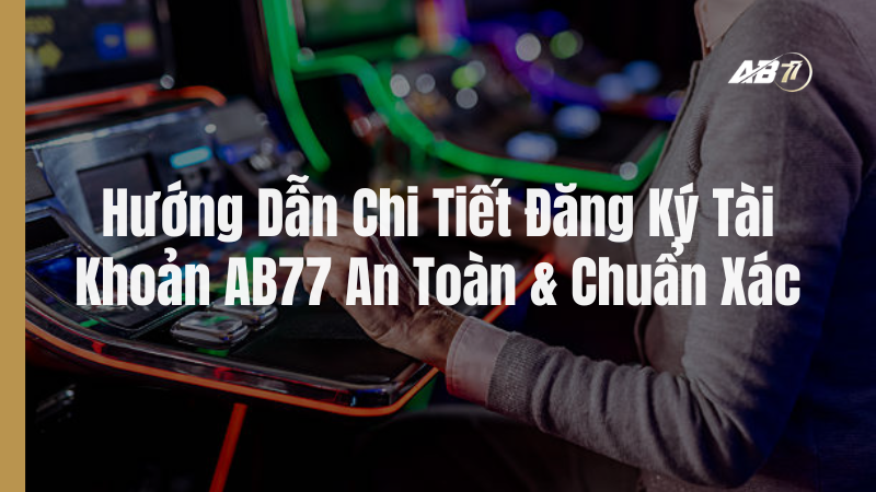 Đăng ký tài khoản AB77 an toàn và chuẩn xác