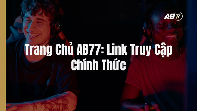 Trang Chủ AB77: Link Truy Cập Chính Thức Không Bị Chặn