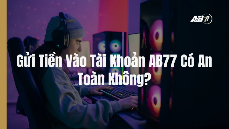 Gửi Tiền Vào Tài Khoản AB77 Có An Toàn Không?&nbsp;