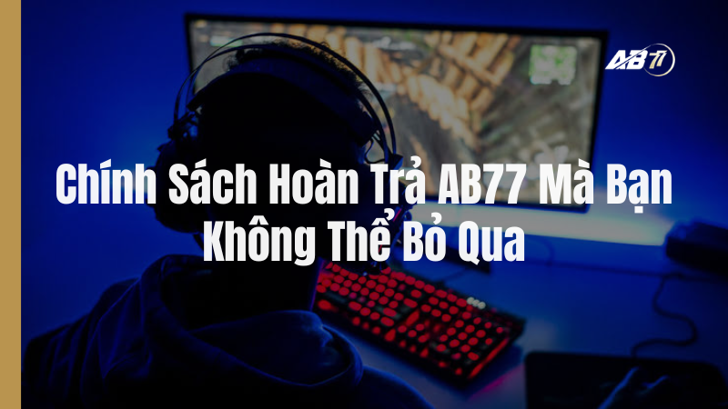 Chính Sách Hoàn Trả AB77 Mà Bạn Không Thể Bỏ Qua
