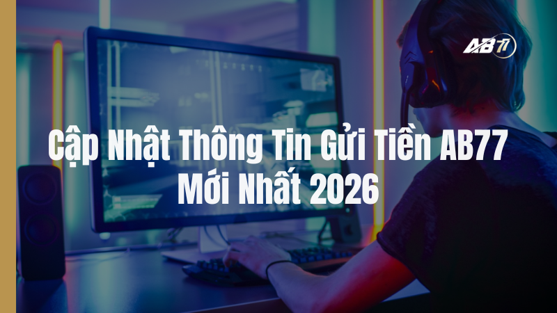 Cập Nhật Thông Tin Gửi Tiền AB77 Mới Nhất 2026