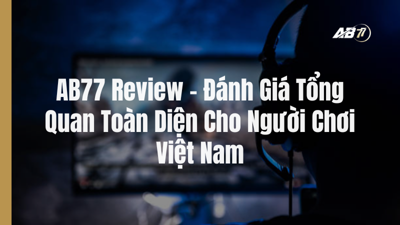 AB77 Review – Đánh Giá Tổng Quan Toàn Diện Cho Người Chơi Việt Nam
