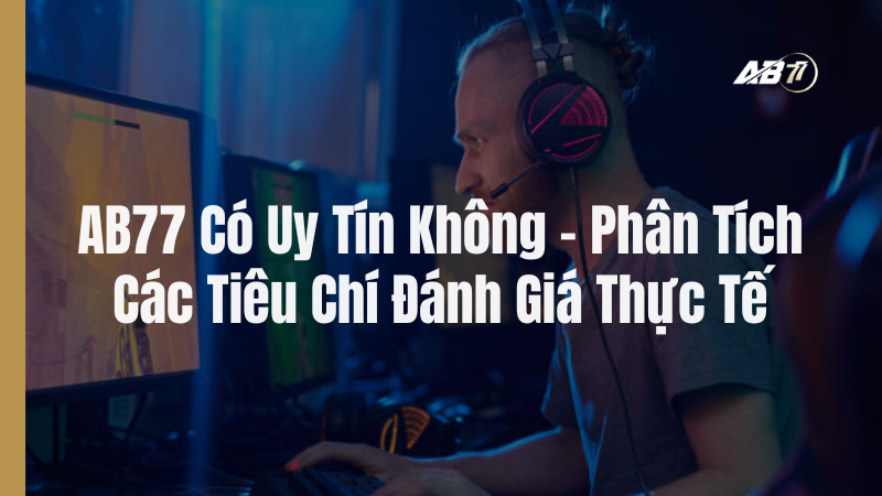 AB77 Có Uy Tín Không – Phân Tích Các Tiêu Chí Đánh Giá Thực Tế