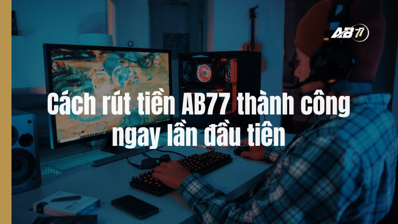 Cách rút tiền AB77 thành công ngay lần đầu tiên (Tránh bị từ chối)
