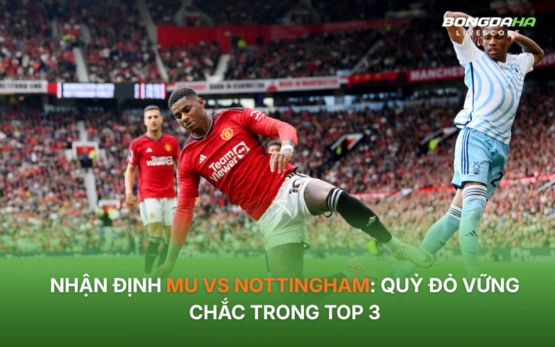 Nhận định MU vs Nottingham: Quỷ đỏ vững chắc trong Top 3
