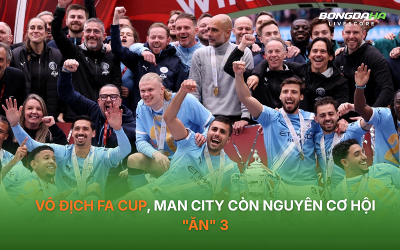 Vô địch FA Cup, Man City còn nguyên cơ hội "ăn" 3