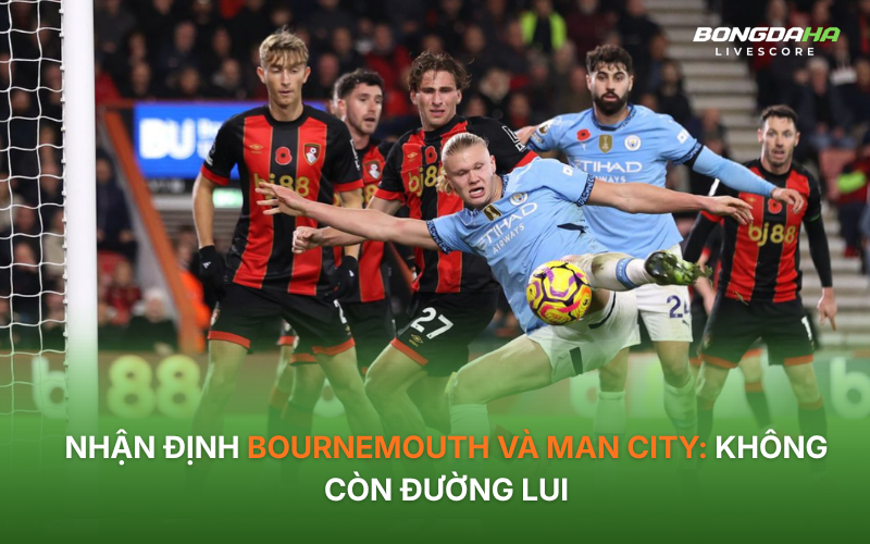 Nhận định Bournemouth - Man City: Không còn đường lui