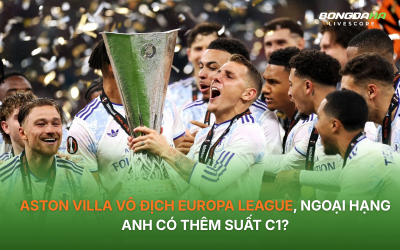 Aston Villa vô địch Europa League, Ngoại hạng Anh có thêm suất C1?