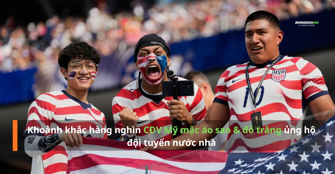 Khoảnh khắc hàng nghìn CĐV Mỹ mặc áo sao & đỏ trắng ủng hộ đội tuyển nước nhà