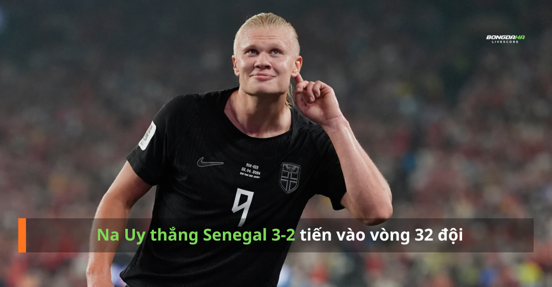 Haaland ghi đôi, Na Uy thắng Senegal 3-2 tiến vào vòng 32 đội