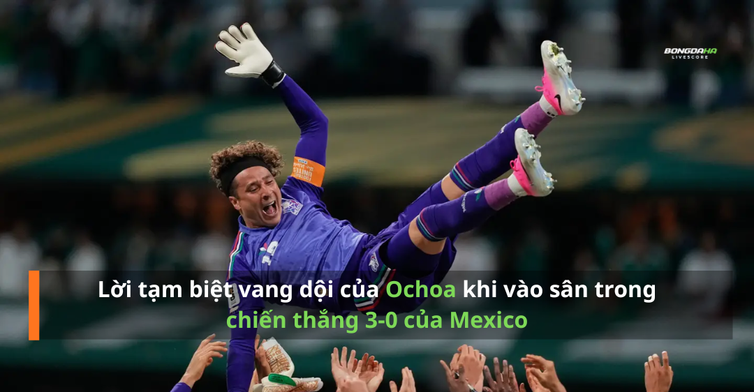 Lời tạm biệt vang dội của Ochoa khi vào sân trong chiến thắng 3-0 của Mexico